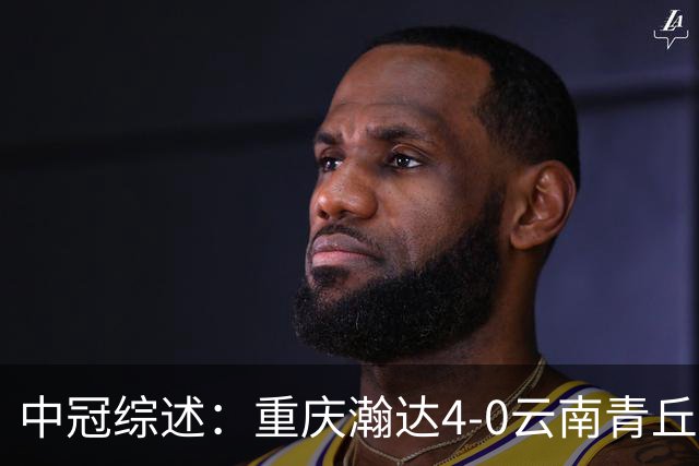 中冠综述：重庆瀚达4-0云南青丘，自贡弘祥电碳2-0贵州飞鹰