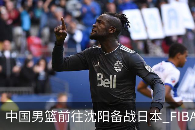 中国男篮前往沈阳备战日本 FIBA高度评价杨瀚森