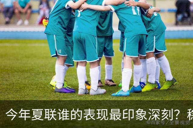 今年夏联谁的表现最印象深刻？稳扎稳打布泽尔 活力爆表威尔逊