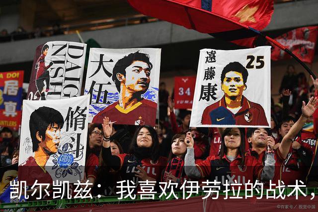 凯尔凯兹：我喜欢伊劳拉的战术，我可以踢得更靠前