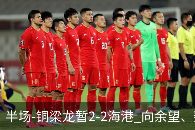 半场-铜梁龙暂2-2海港 向余望、魏震分别点射莱昂纳多破门