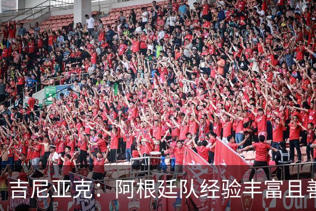 吉尼亚克：阿根廷队经验丰富且善于处理比赛，这将成明显优势