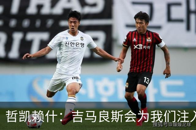 哲凯赖什：吉马良斯会为我们注入活力；我们绝对想赢得社区盾