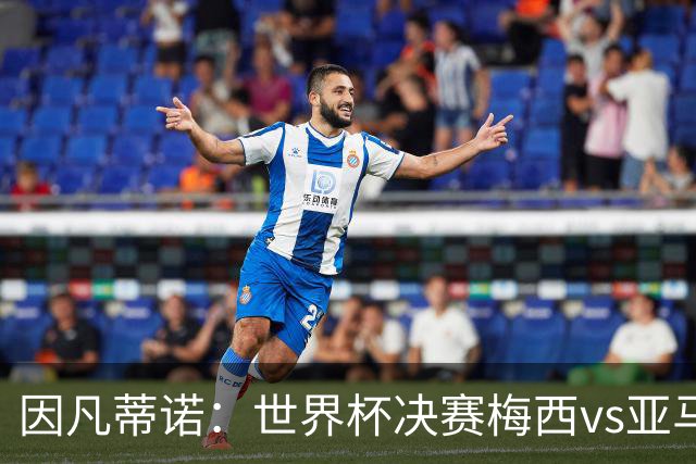 因凡蒂诺：世界杯决赛梅西vs亚马尔，足球之神的恩赐