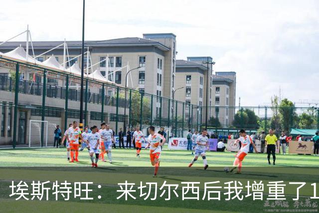 埃斯特旺：来切尔西后我增重了10斤 我誓要成为世界上最好的球员