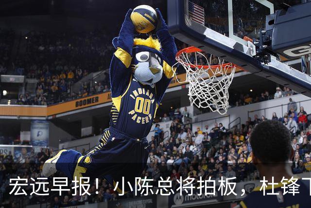 宏远早报！小陈总将拍板，杜锋下课官宣敲定时间，奎因去留未定！