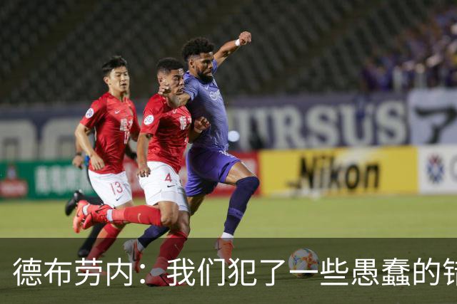 德布劳内：我们犯了一些愚蠢的错误，我和卢卡库可以带来经验