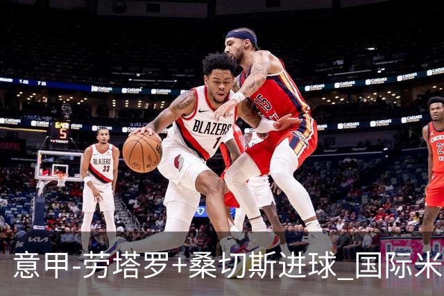 意甲-劳塔罗+桑切斯进球 国际米兰3-1力夺3连胜