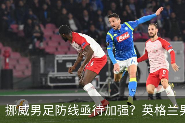 挪威男足防线亟待加强？英格兰男足八强战需调整后防！