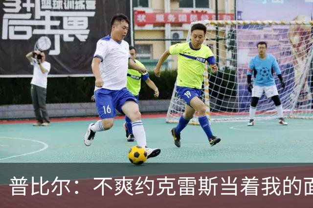 普比尔：不爽约克雷斯当着我的面庆祝，但没和梅里诺他们聊过这事