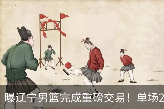 曝辽宁男篮完成重磅交易！单场27+4潜力后卫即将加盟，未来或接班赵继伟