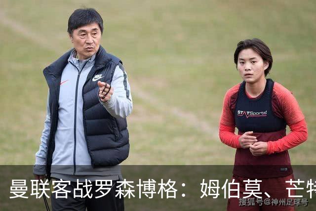曼联客战罗森博格：姆伯莫、芒特、马奎尔、莱西出战