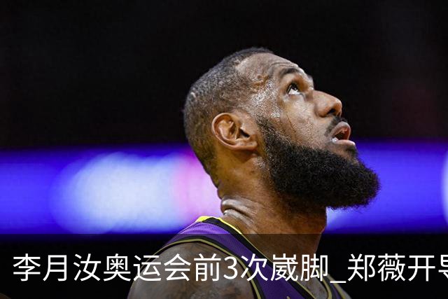 李月汝奥运会前3次崴脚 郑薇开导令她重拾信心