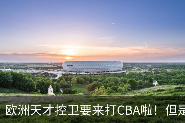 欧洲天才控卫要来打CBA啦！但是，我并不看好