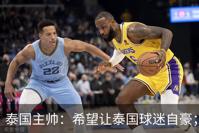 泰国主帅：希望让泰国球迷自豪；一直关注中国队的变化