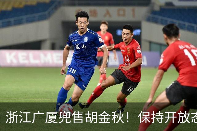 浙江广厦兜售胡金秋！保持开放态度，上海山西备好资金疯狂抢人