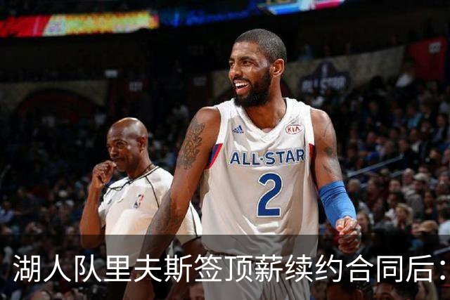 湖人队里夫斯签顶薪续约合同后：东契奇是世界上我最好的朋友之一