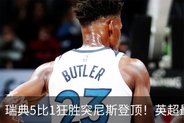 瑞典5比1狂胜突尼斯登顶！英超最贵球员独造3球，替补球员17秒神迹