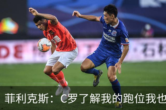 菲利克斯：C罗了解我的跑位我也了解他的，我们配合起来很容易