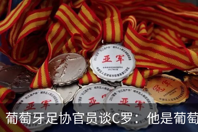 葡萄牙足协官员谈C罗：他是葡萄牙传奇，退役后仍将发挥作用
