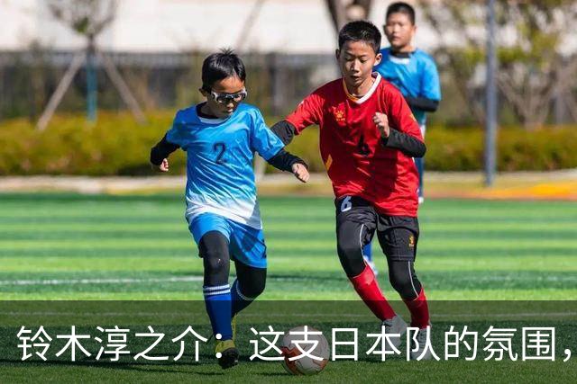 铃木淳之介：这支日本队的氛围，是自己待过球队中最好的一支