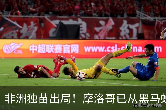 非洲独苗出局！摩洛哥已从黑马蜕变为劲旅 四年后主场见