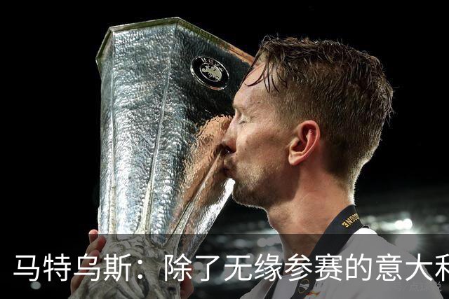 马特乌斯：除了无缘参赛的意大利，德国就是这届最大的失败者