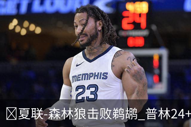 🏀夏联-森林狼击败鹈鹕 普林24+8+12 贝兰热18+12 巴夫金30+6