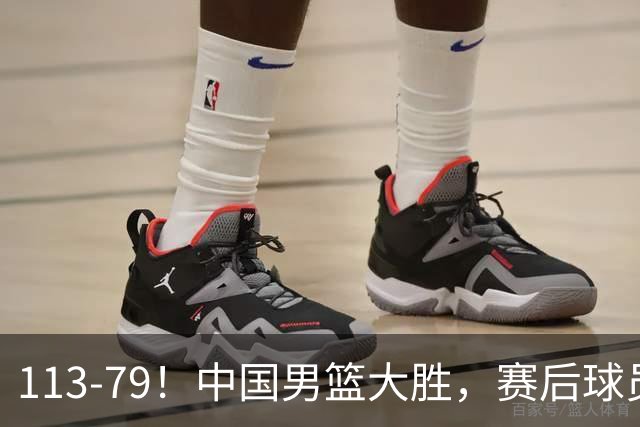 113-79！中国男篮大胜，赛后球员评分，廖三宁当选全场最佳，朱俊龙发挥垫底