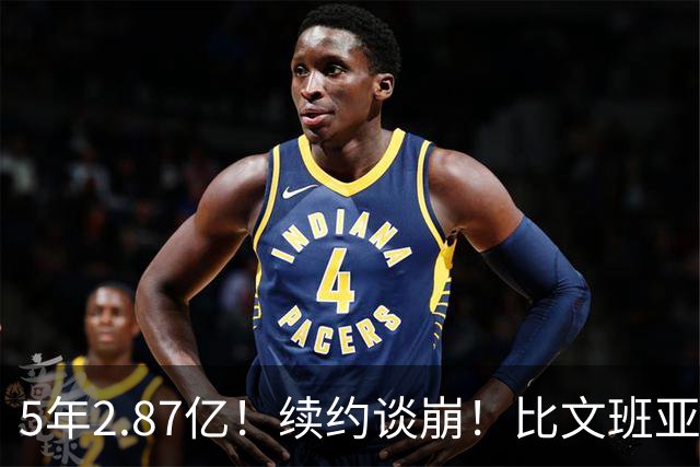 5年2.87亿！续约谈崩！比文班亚马还贵