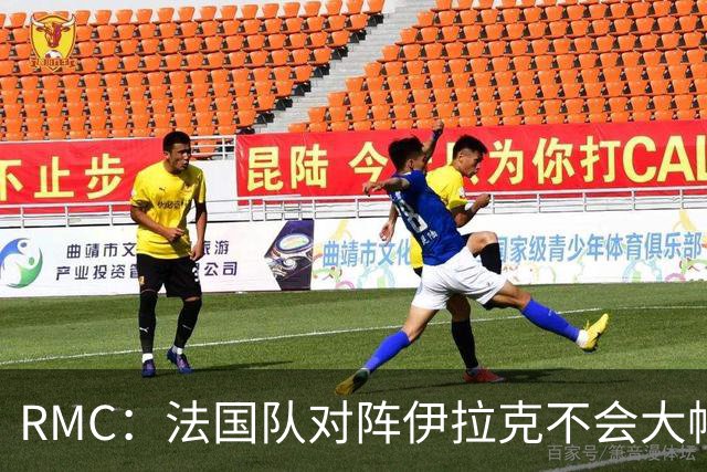 RMC：法国队对阵伊拉克不会大幅轮换，预计首发只有三处变动