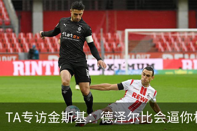 TA专访金斯基：德泽尔比会逼你相信自己