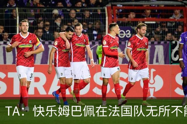 TA：快乐姆巴佩在法国队无所不能，皇马应给予他更多进攻自由度