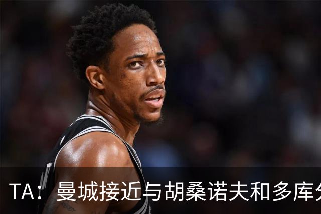 TA：曼城接近与胡桑诺夫和多库分别续约至2031年