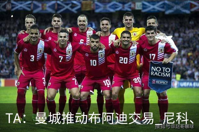 TA：曼城推动布阿迪交易 尼科、赖因德斯等多人可能离队
